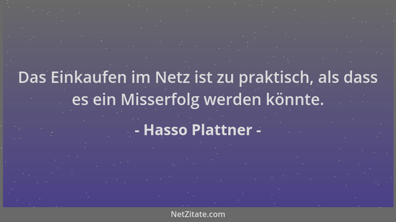 Hasso Plattner - Das Einkaufen im Netz ist zu praktisch, als dass es ein Misserfolg werden könnte....