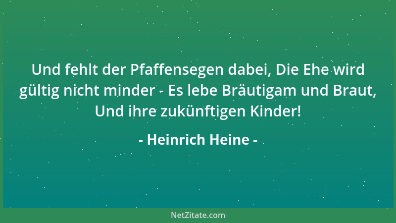 Heinrich Heine - Und fehlt der Pfaffensegen dabei, Die Ehe wird gültig nicht minder - Es lebe Bräutigam und Braut, Und ihre...
