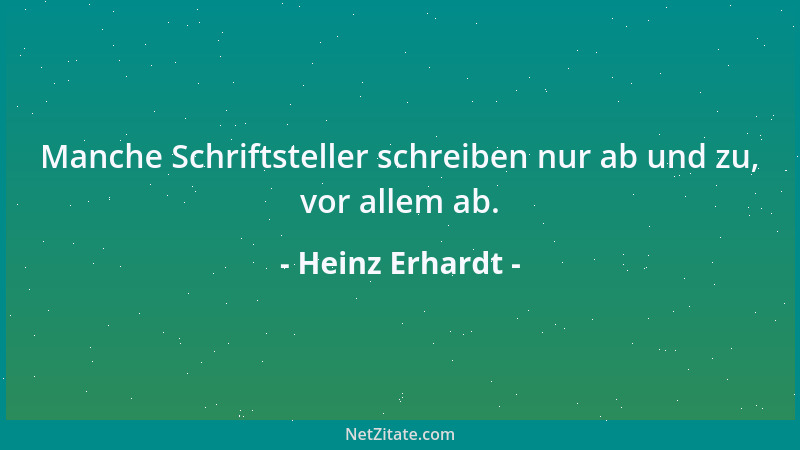Heinz Erhardt - Manche Schriftsteller schreiben nur ab und zu, vor allem ab....