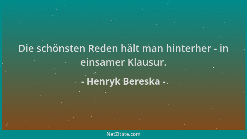 Henryk Bereska - Die schönsten Reden hält man hinterher - in einsamer Klausur....
