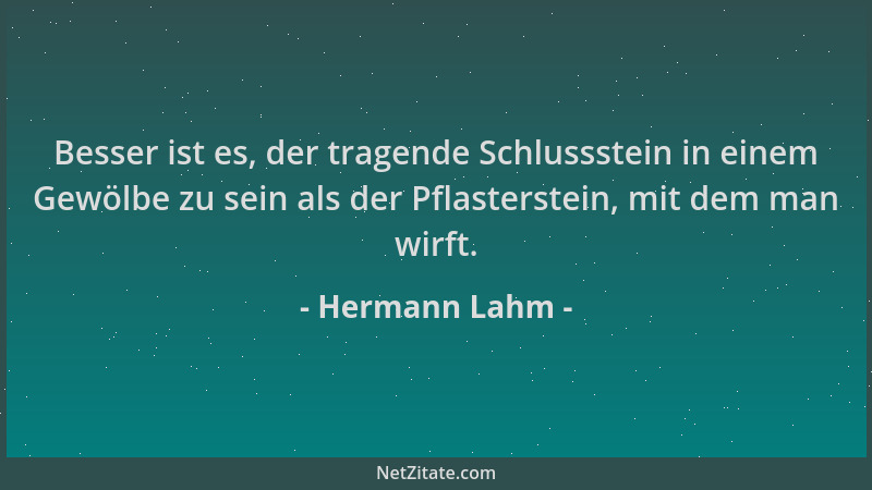 Hermann Lahm - Besser ist es, der tragende Schlussstein in einem Gewölbe zu sein als der Pflasterstein, mit dem man wirft....