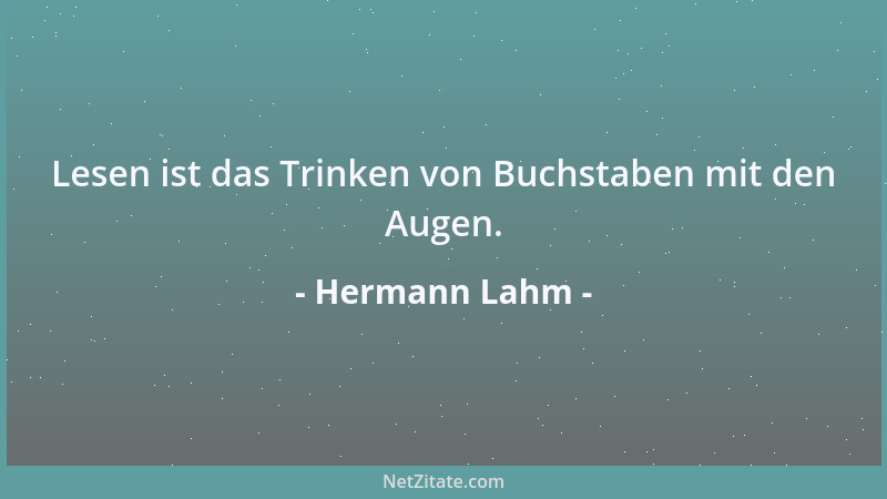 Hermann Lahm - Lesen ist das Trinken von Buchstaben mit den Augen....