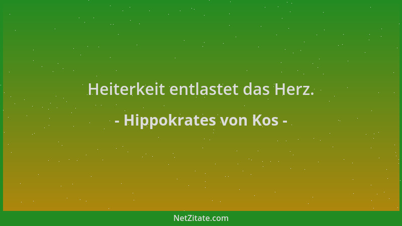 Hippokrates von Kos - Heiterkeit entlastet das Herz....