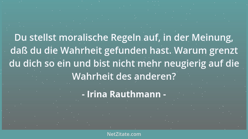 Irina Rauthmann - Du stellst moralische Regeln auf, in der Meinung, daß du die Wahrheit gefunden hast. Warum grenzt du dich...