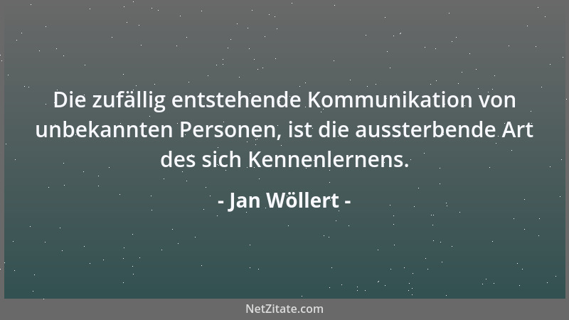 Jan Wöllert - Die zufällig entstehende Kommunikation von unbekannten Personen, ist die aussterbende Art des sich Kennenlern...
