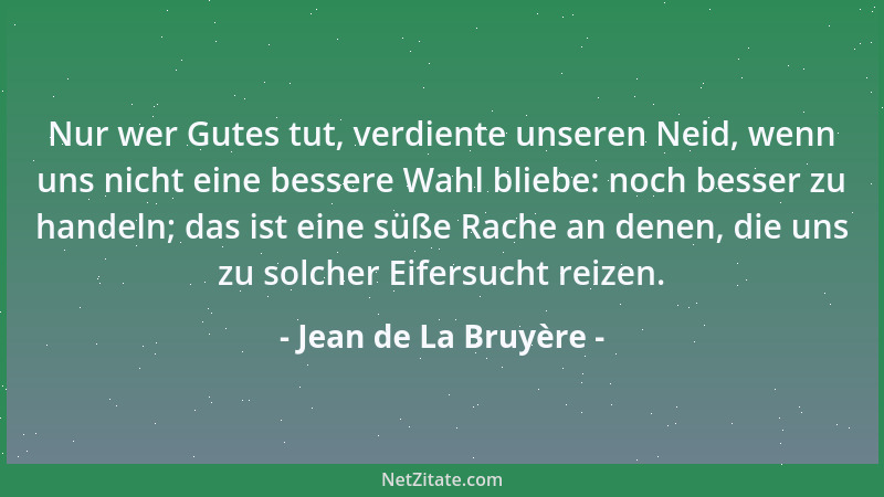 Jean de La Bruyère - Nur wer Gutes tut, verdiente unseren Neid, wenn uns nicht eine bessere Wahl bliebe: noch besser zu han...