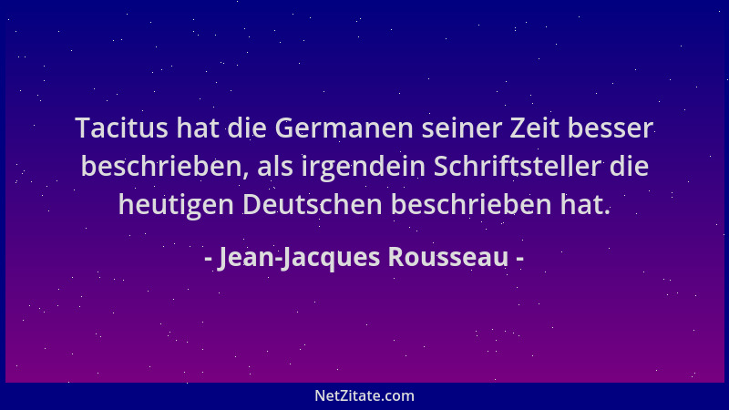 Jean-Jacques Rousseau - Tacitus hat die Germanen seiner Zeit besser beschrieben, als irgendein Schriftsteller die heutigen...