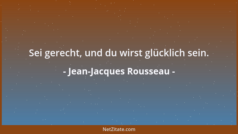 Jean-Jacques Rousseau - Sei gerecht, und du wirst glücklich sein....