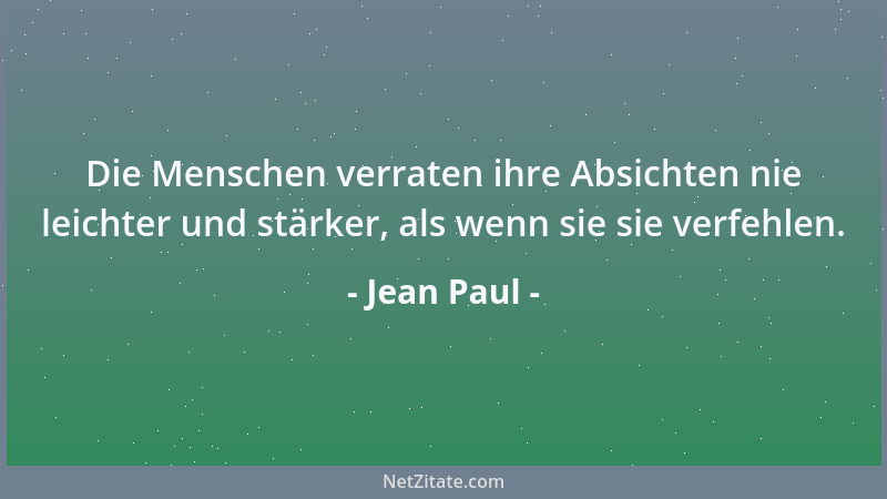 Jean Paul - Die Menschen verraten ihre Absichten nie leichter und stärker, als wenn sie sie verfehlen....
