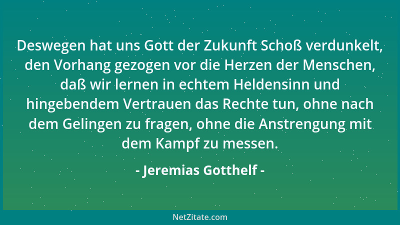 Jeremias Gotthelf - Deswegen hat uns Gott der Zukunft Schoß verdunkelt, den Vorhang gezogen vor die Herzen der Menschen, da...