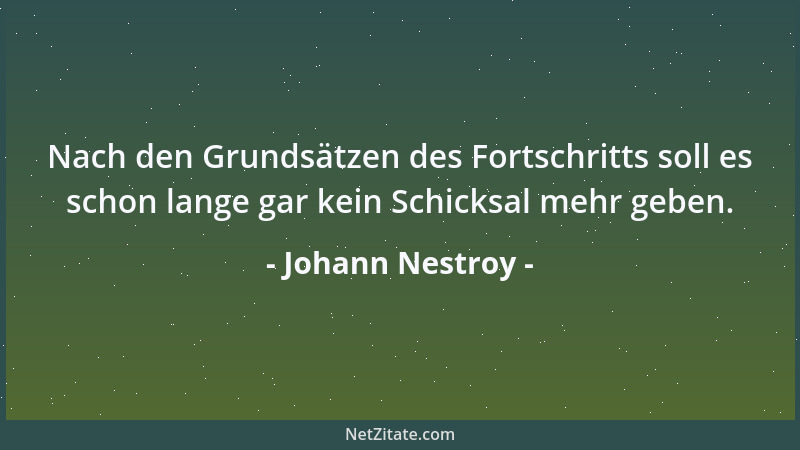 Johann Nestroy - Nach den Grundsätzen des Fortschritts soll es schon lange gar kein Schicksal mehr geben....