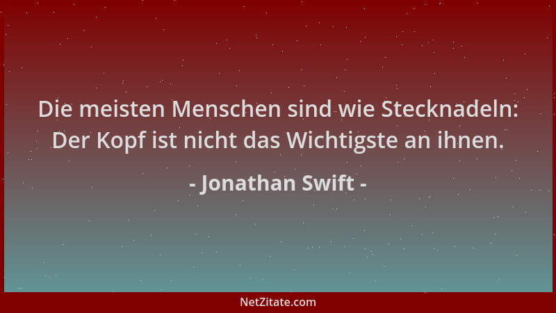 Jonathan Swift - Die meisten Menschen sind wie Stecknadeln: Der Kopf ist nicht das Wichtigste an ihnen....