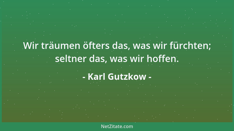 Karl Gutzkow - Wir träumen öfters das, was wir fürchten; seltner das, was wir hoffen....