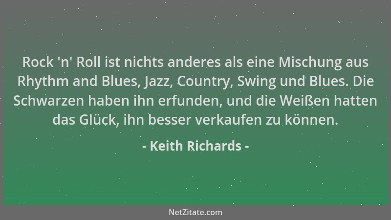Keith Richards - Rock  'n ' Roll ist nichts anderes als eine Mischung aus Rhythm and Blues, Jazz, Country, Swing und Blues. D...