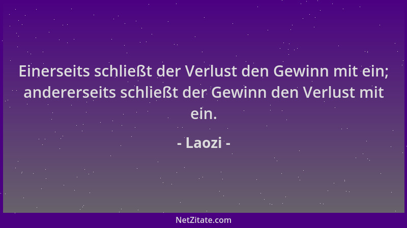 Laozi - Einerseits schließt der Verlust den Gewinn mit ein; andererseits schließt der Gewinn den Verlust mit ein....