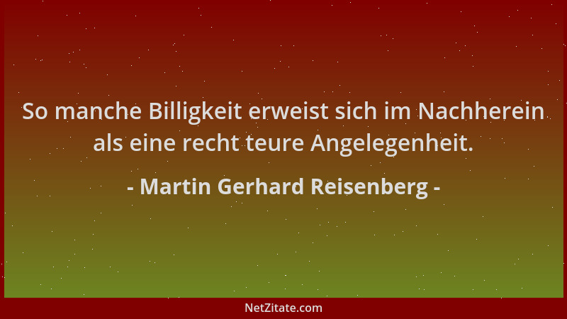 Martin Gerhard Reisenberg - So manche Billigkeit erweist sich im Nachherein als eine recht teure Angelegenheit....