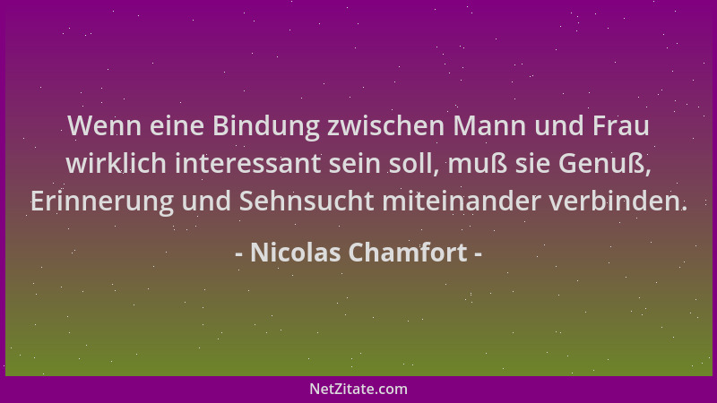 Nicolas Chamfort - Wenn eine Bindung zwischen Mann und Frau wirklich interessant sein soll, muß sie Genuß, Erinnerung und S...