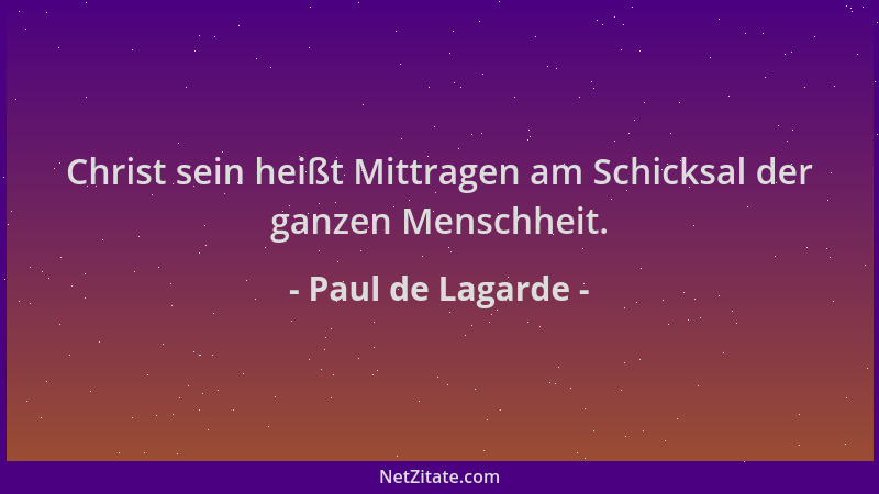 Paul de Lagarde - Christ sein heißt Mittragen am Schicksal der ganzen Menschheit....