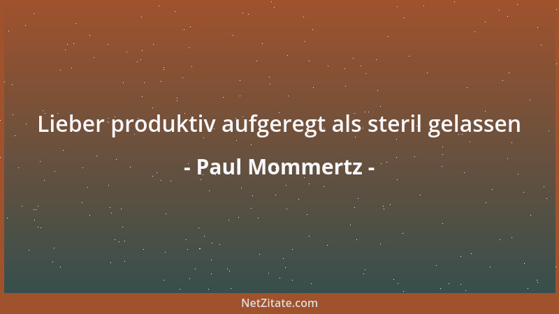 Paul Mommertz - Lieber produktiv aufgeregt als steril gelassen...