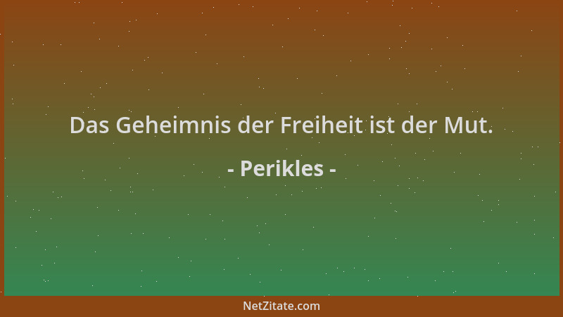 Perikles - Das Geheimnis der Freiheit ist der Mut....
