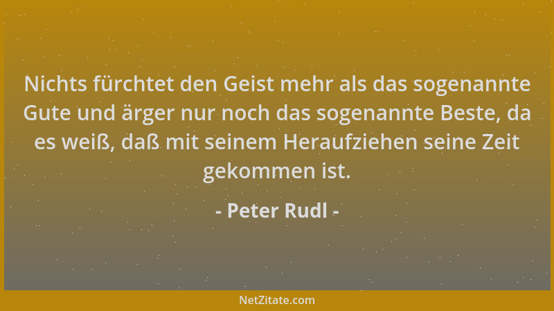 Peter Rudl - Nichts fürchtet den Geist mehr als das sogenannte Gute und ärger nur noch das sogenannte Beste, da es weiß, da...