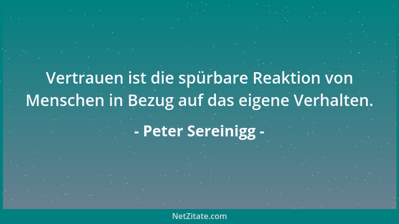 Peter Sereinigg - Vertrauen ist die spürbare Reaktion von Menschen in Bezug auf das eigene Verhalten....