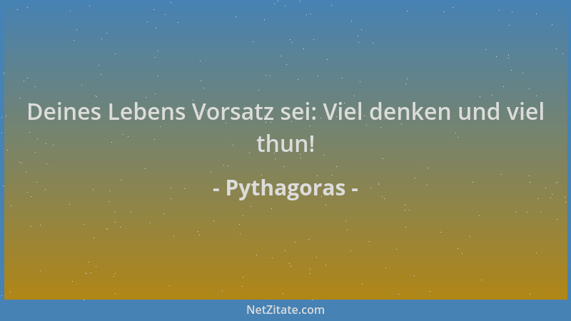 Pythagoras - Deines Lebens Vorsatz sei: Viel denken und viel thun!...