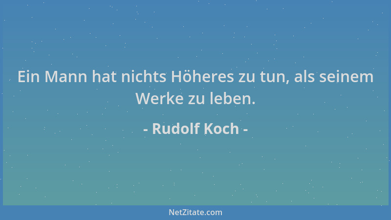 Rudolf Koch - Ein Mann hat nichts Höheres zu tun, als seinem Werke zu leben....