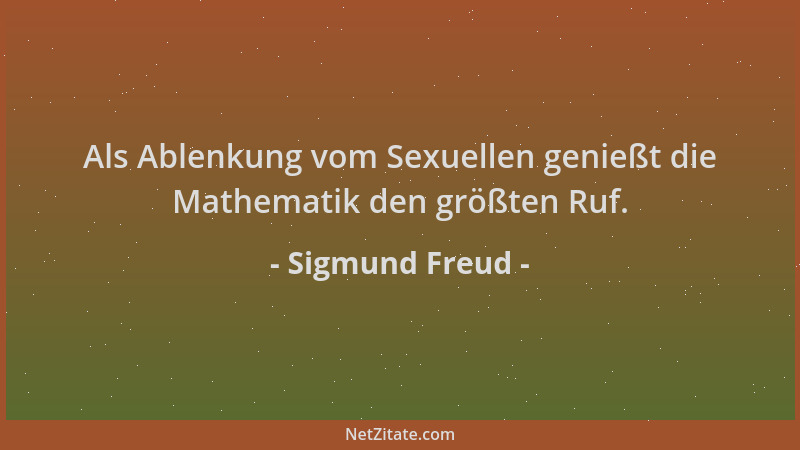 Sigmund Freud - Als Ablenkung vom Sexuellen genießt die Mathematik den größten Ruf....
