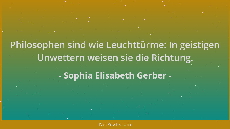Sophia Elisabeth Gerber - Philosophen sind wie Leuchttürme: In geistigen Unwettern weisen sie die Richtung....