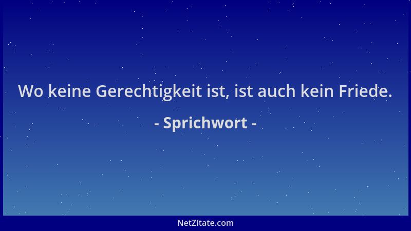 Sprichwort - Wo keine Gerechtigkeit ist, ist auch kein Friede....