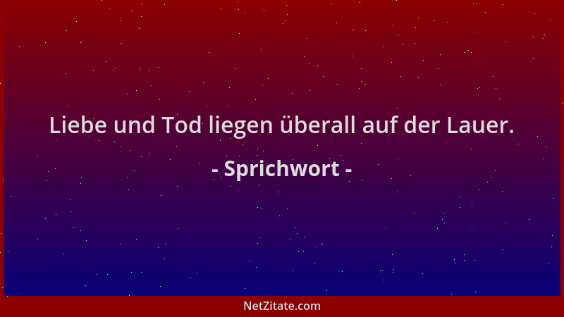 Sprichwort - Liebe und Tod liegen überall auf der Lauer....