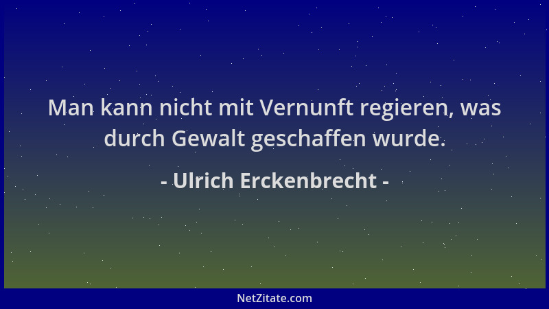Ulrich Erckenbrecht - Man kann nicht mit Vernunft regieren, was durch Gewalt geschaffen wurde....