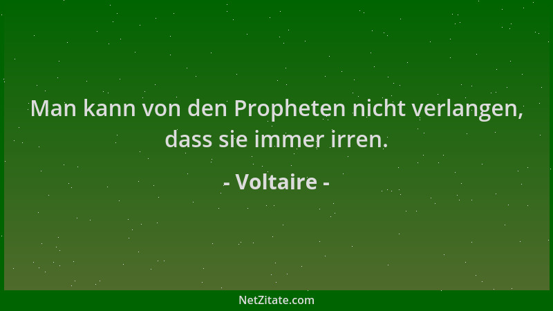 Voltaire - Man kann von den Propheten nicht verlangen, dass sie immer irren....