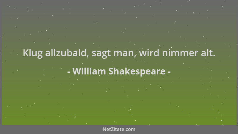 William Shakespeare - Klug allzubald, sagt man, wird nimmer alt....
