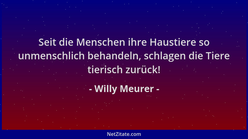 Willy Meurer - Seit die Menschen ihre Haustiere so unmenschlich behandeln, schlagen die Tiere tierisch zurück!...