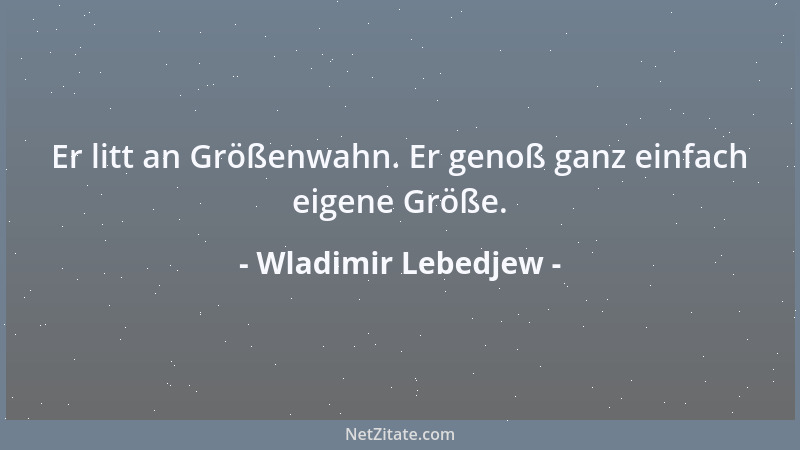 Wladimir Lebedjew - Er litt an Größenwahn. Er genoß ganz einfach eigene Größe....