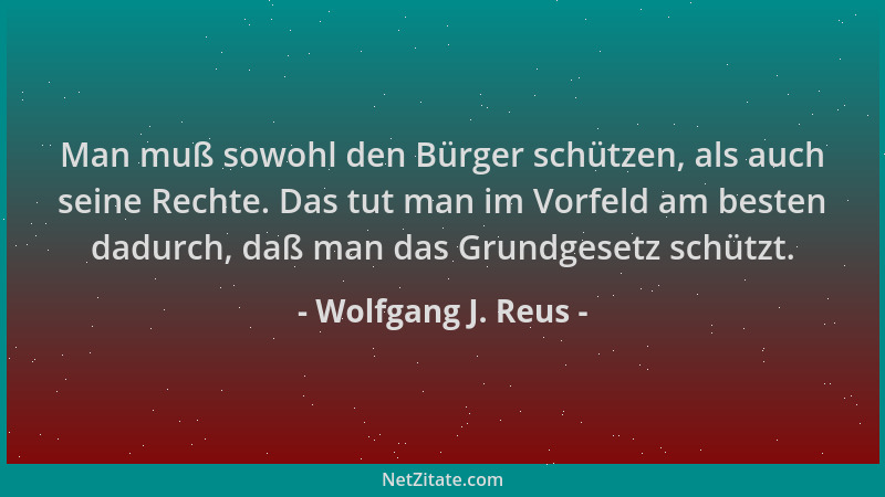 Wolfgang J. Reus - Man muß sowohl den Bürger schützen, als auch seine Rechte. Das tut man im Vorfeld am besten dadurch, daß...