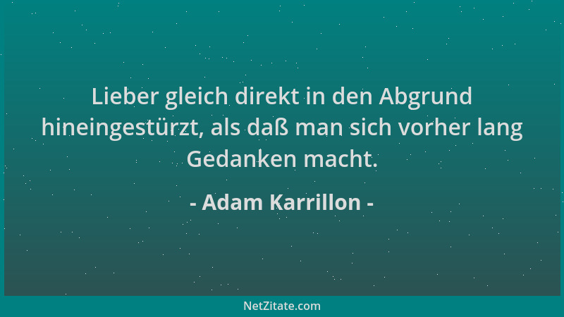 Adam Karrillon - Lieber gleich direkt in den Abgrund hineingestürzt, als daß man sich vorher lang Gedanken macht....