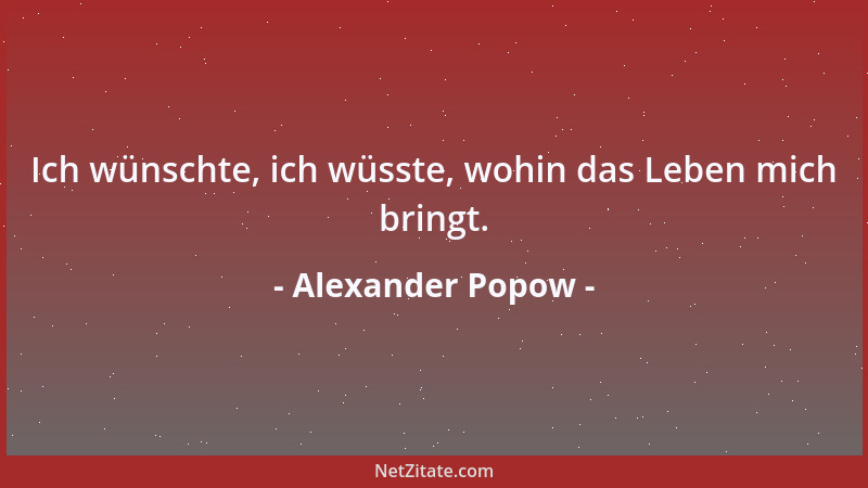 Alexander Popow - Ich wünschte, ich wüsste, wohin das Leben mich bringt....