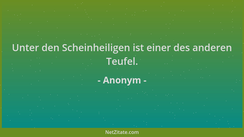 Anonym - Unter den Scheinheiligen ist einer des anderen Teufel....
