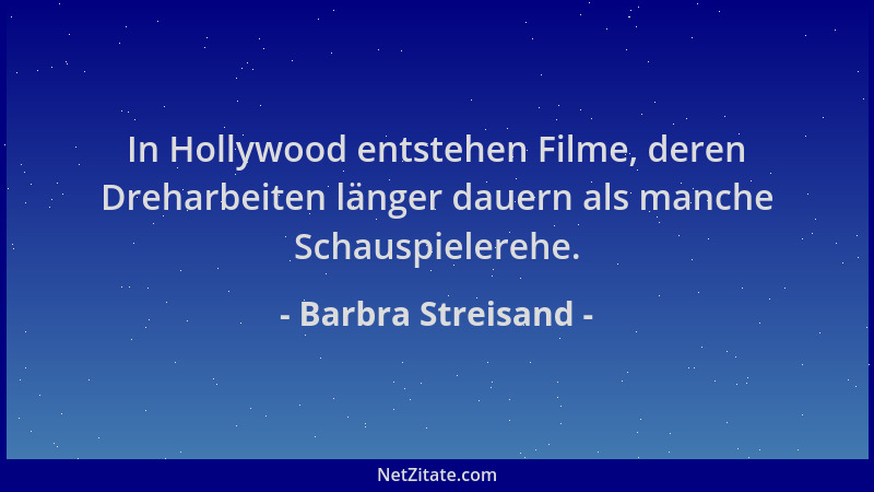 Barbra Streisand - In Hollywood entstehen Filme, deren Dreharbeiten länger dauern als manche Schauspielerehe....