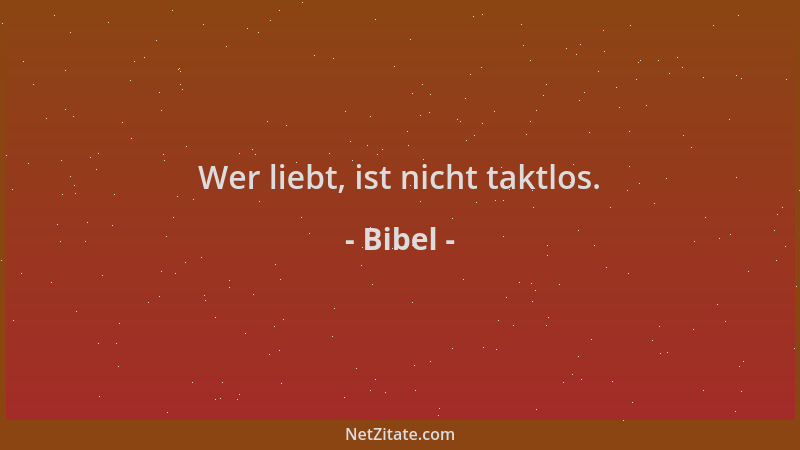 Bibel - Wer liebt, ist nicht taktlos....
