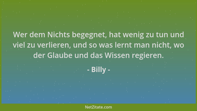 Billy - Wer dem Nichts begegnet, hat wenig zu tun und viel zu verlieren, und so was lernt man nicht, wo der Glaube und das...
