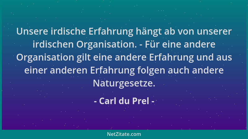 Carl du Prel - Unsere irdische Erfahrung hängt ab von unserer irdischen Organisation. - Für eine andere Organisation gilt e...