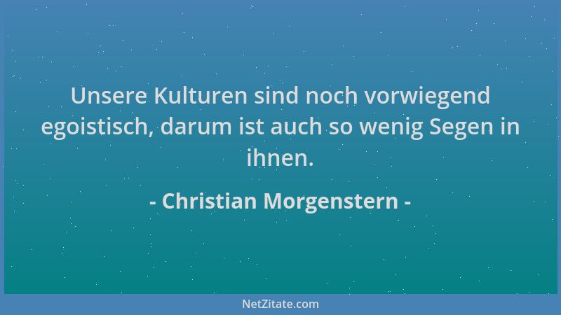 Christian Morgenstern - Unsere Kulturen sind noch vorwiegend egoistisch, darum ist auch so wenig Segen in ihnen....