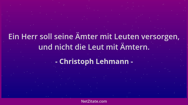 Christoph Lehmann - Ein Herr soll seine Ämter mit Leuten versorgen, und nicht die Leut mit Ämtern....