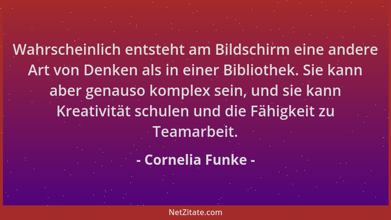 Cornelia Funke - Wahrscheinlich entsteht am Bildschirm eine andere Art von Denken als in einer Bibliothek. Sie kann aber ge...