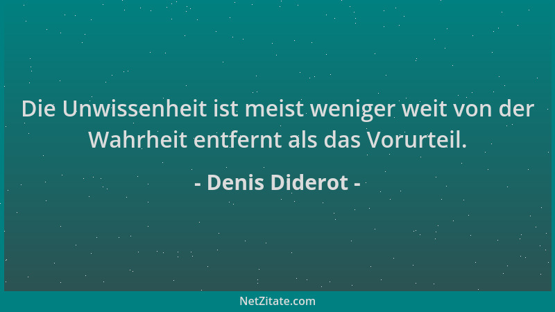 Denis Diderot - Die Unwissenheit ist meist weniger weit von der Wahrheit entfernt als das Vorurteil....