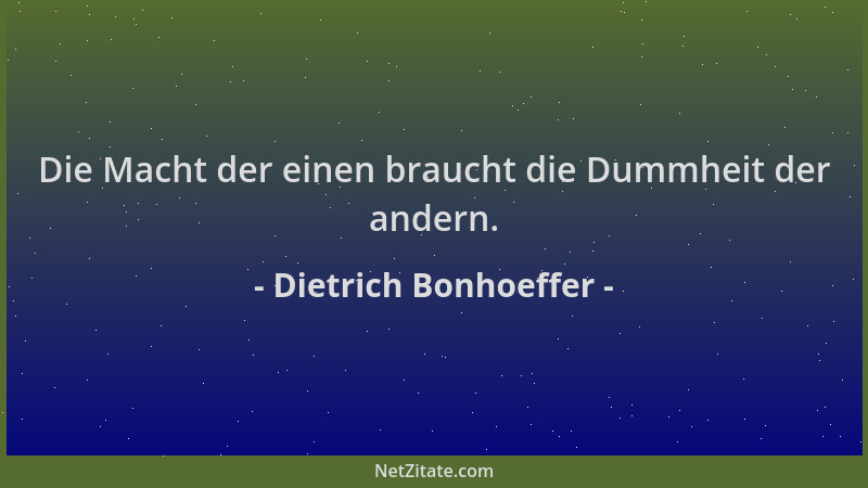 Dietrich Bonhoeffer - Die Macht der einen braucht die Dummheit der andern....